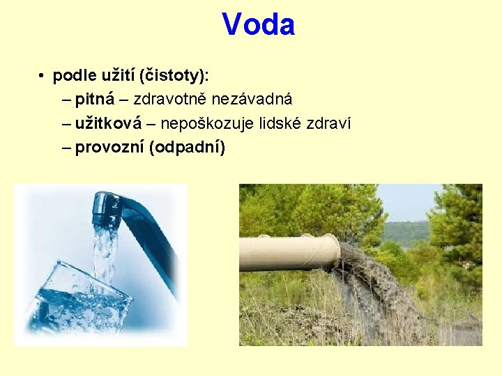 Voda • podle užití (čistoty): – pitná – zdravotně nezávadná – užitková – nepoškozuje