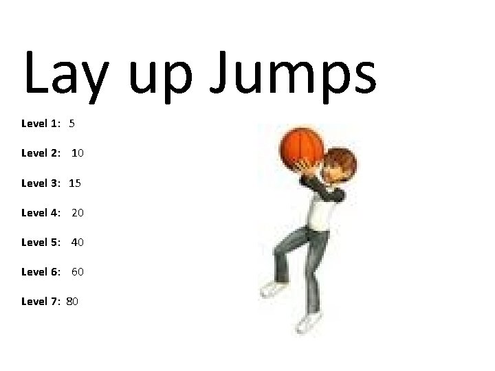 Lay up Jumps Level 1: 5 Level 2: 10 Level 3: 15 Level 4: