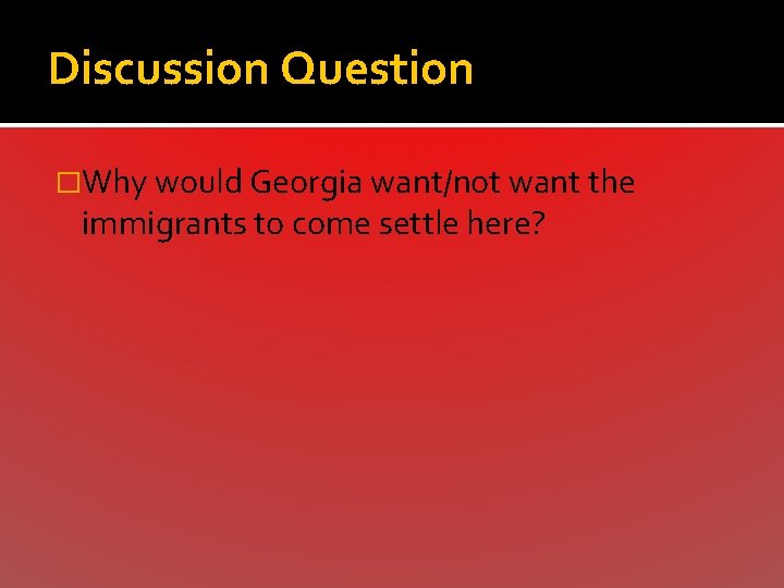 Discussion Question �Why would Georgia want/not want the immigrants to come settle here? 