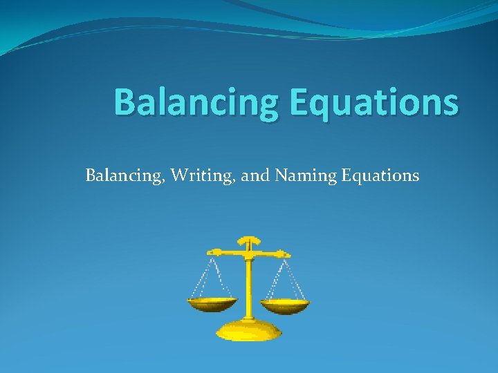 Balancing Equations Balancing, Writing, and Naming Equations 