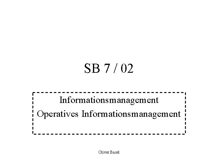 SB 7 / 02 Informationsmanagement Operatives Informationsmanagement Oliver Basel 