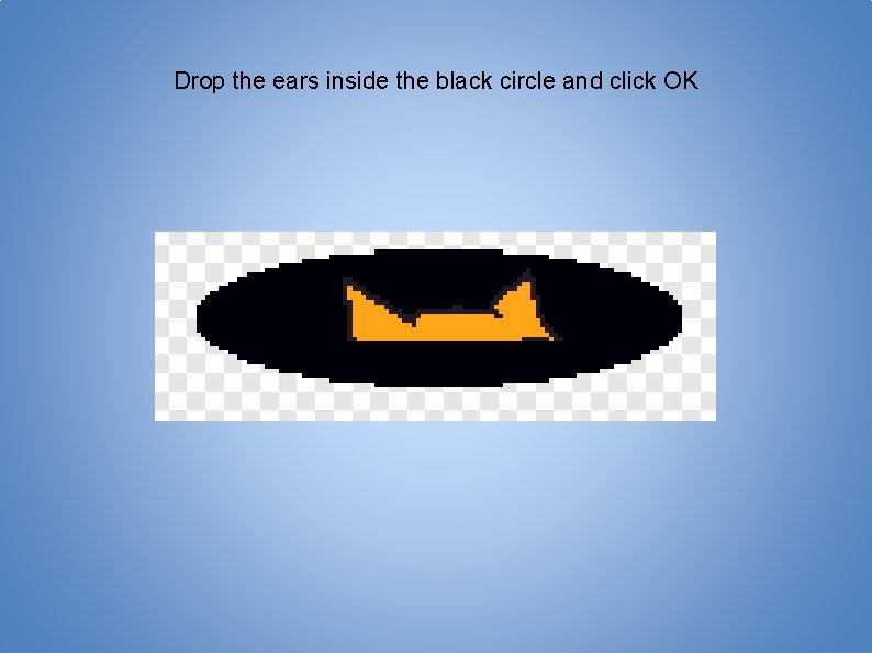 Drop the ears inside the black circle and click OK 