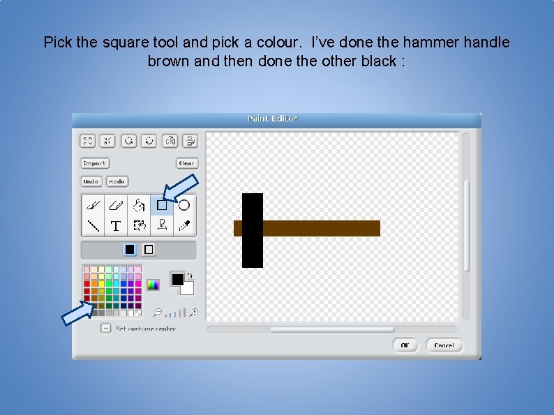 Pick the square tool and pick a colour. I’ve done the hammer handle brown