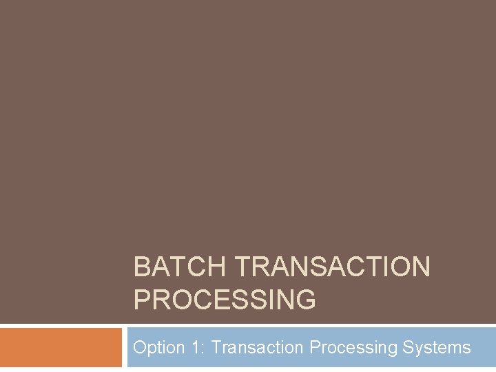 BATCH TRANSACTION PROCESSING Option 1: Transaction Processing Systems 