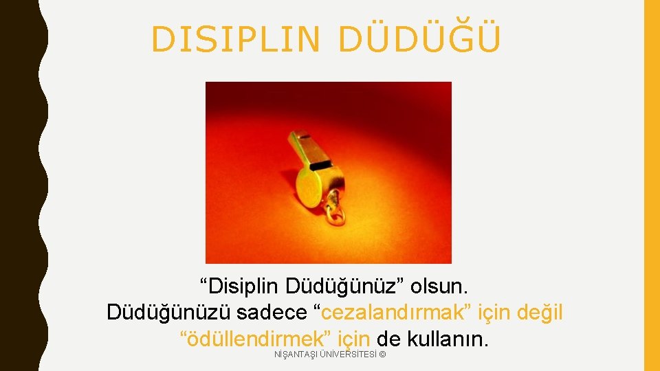 DISIPLIN DÜDÜĞÜ “Disiplin Düdüğünüz” olsun. Düdüğünüzü sadece “cezalandırmak” için değil “ödüllendirmek” için de kullanın.