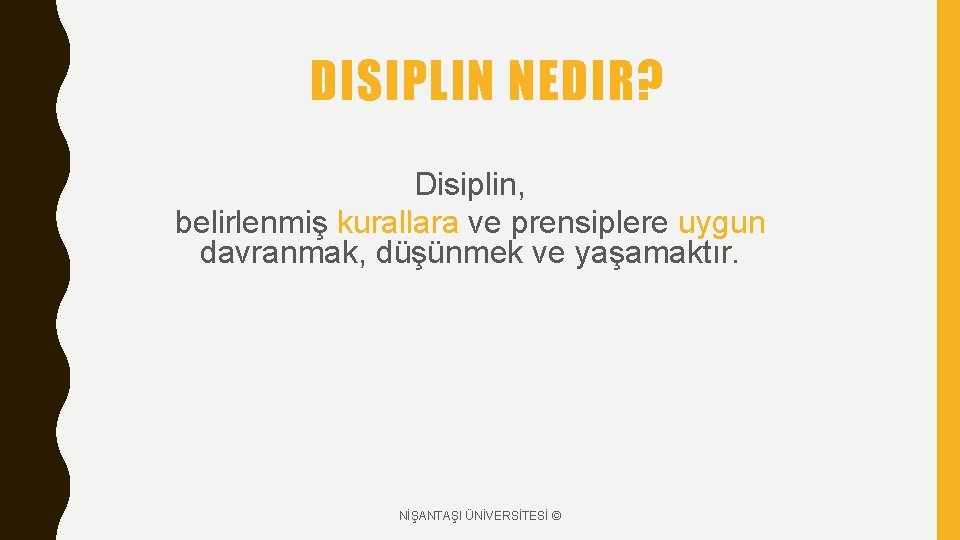 DISIPLIN NEDIR? Disiplin, belirlenmiş kurallara ve prensiplere uygun davranmak, düşünmek ve yaşamaktır. NİŞANTAŞI ÜNİVERSİTESİ