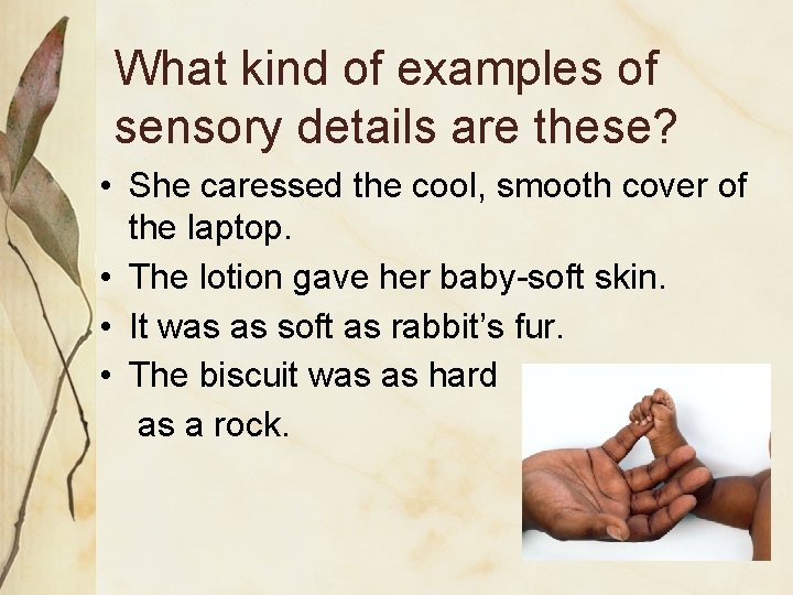 What kind of examples of sensory details are these? • She caressed the cool,