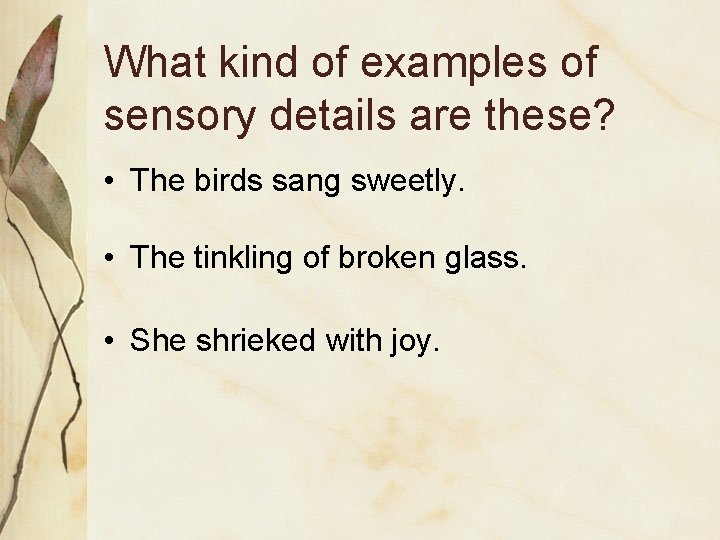 What kind of examples of sensory details are these? • The birds sang sweetly.