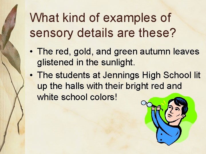 What kind of examples of sensory details are these? • The red, gold, and