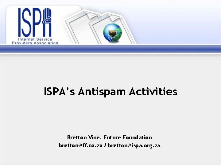 ISPA’s Antispam Activities Bretton Vine, Future Foundation bretton@ff. co. za / bretton@ispa. org. za