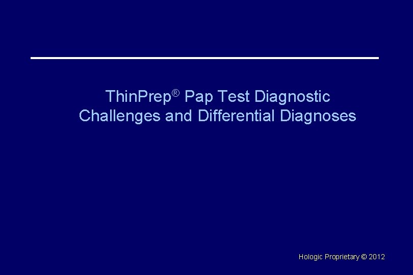 Thin. Prep® Pap Test Diagnostic Challenges and Differential Diagnoses Hologic Proprietary © 2012 