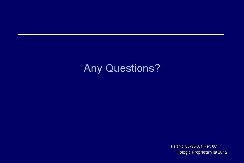 Any Questions? Part No. 86798 -001 Rev. 001 Hologic Proprietary © 2012 