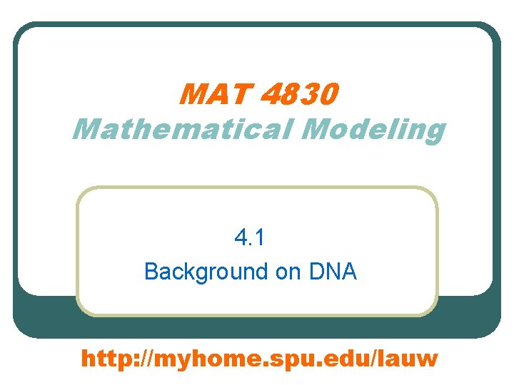 MAT 4830 Mathematical Modeling 4. 1 Background on DNA http: //myhome. spu. edu/lauw 