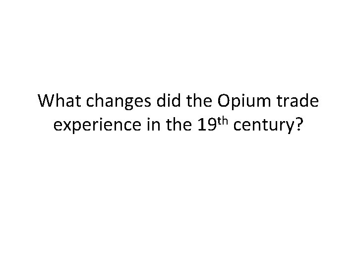 What changes did the Opium trade experience in the 19 th century? What changes did the Opium trade experience in the 19 th century?