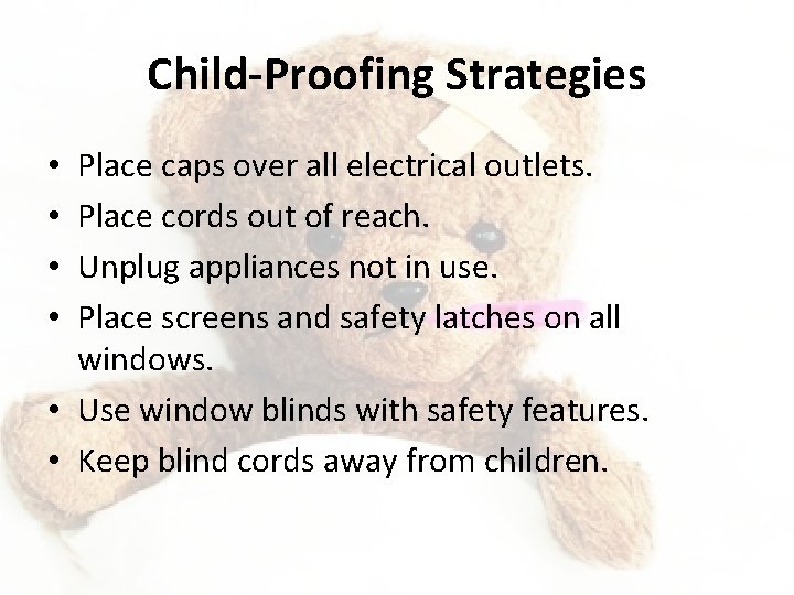 Child-Proofing Strategies Place caps over all electrical outlets. Place cords out of reach. Unplug