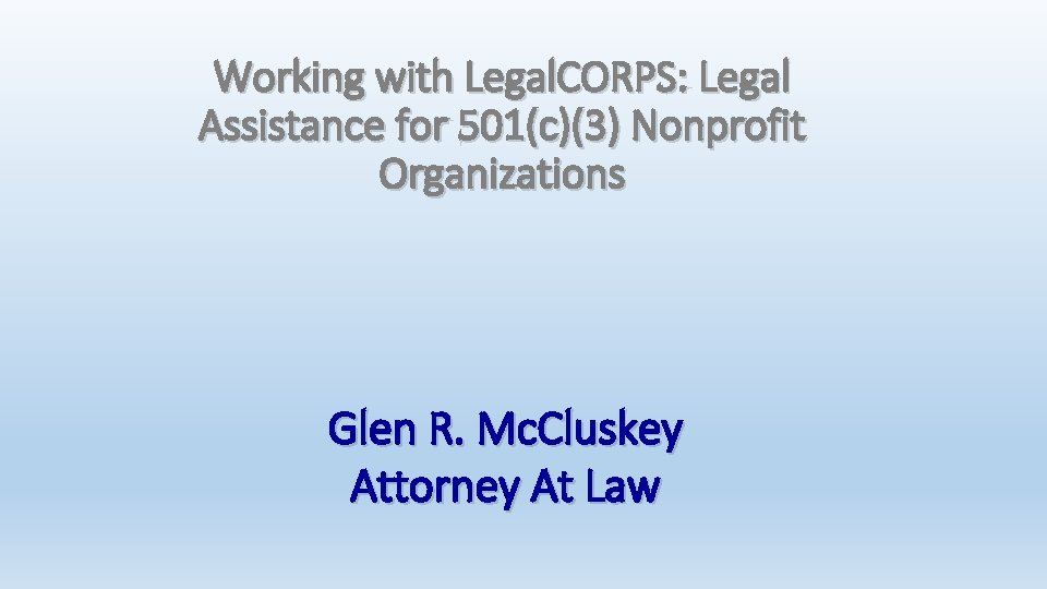 Working with Legal. CORPS: Legal Assistance for 501(c)(3) Nonprofit Organizations Glen R. Mc. Cluskey