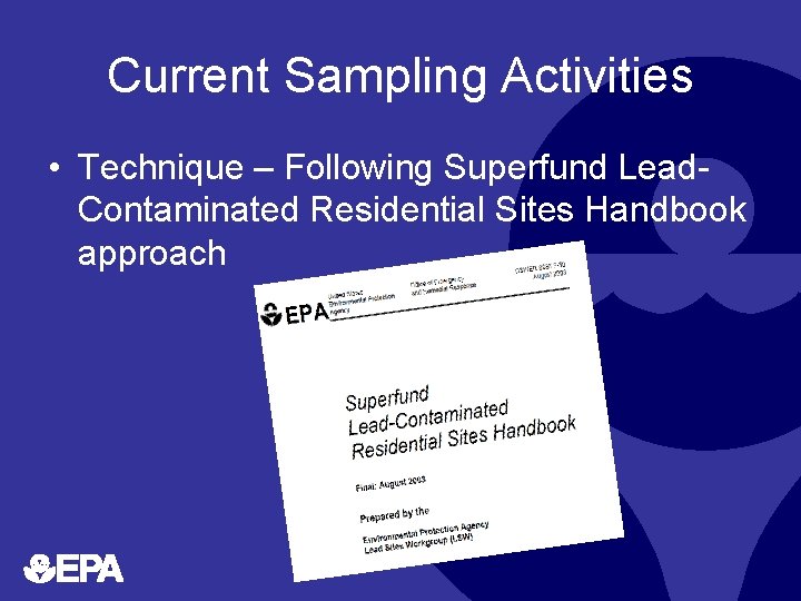 Current Sampling Activities • Technique – Following Superfund Lead. Contaminated Residential Sites Handbook approach