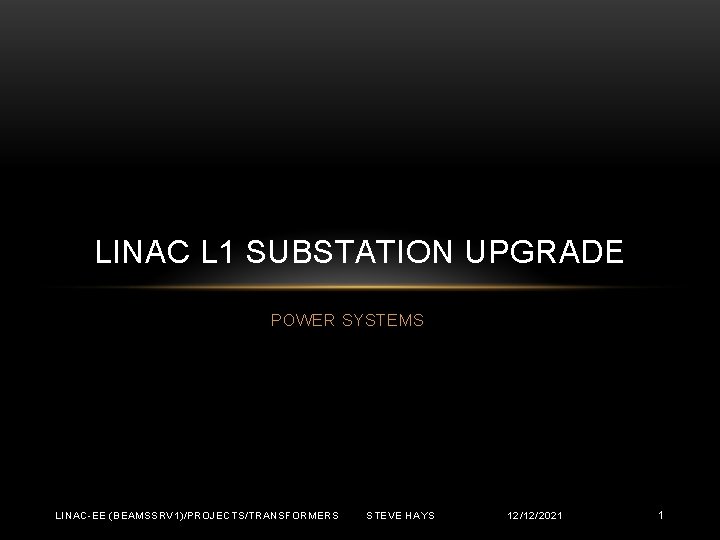 LINAC L 1 SUBSTATION UPGRADE POWER SYSTEMS LINAC-EE (BEAMSSRV 1)/PROJECTS/TRANSFORMERS STEVE HAYS 12/12/2021 1