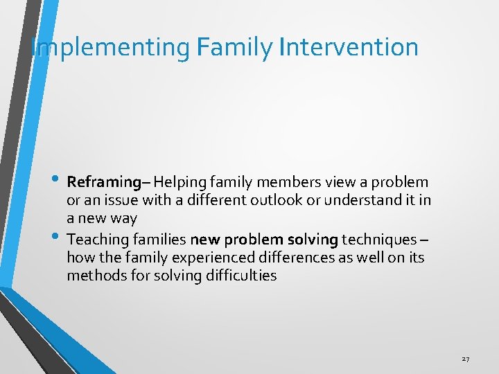 Implementing Family Intervention • Reframing– Helping family members view a problem • or an