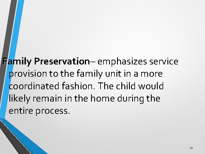 Family Preservation– emphasizes service provision to the family unit in a more coordinated fashion.