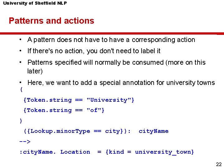 University of Sheffield NLP Patterns and actions • A pattern does not have to
