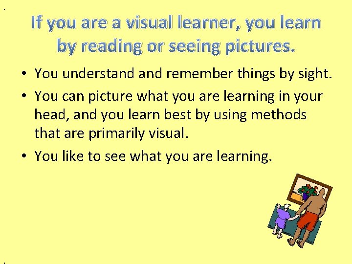 . If you are a visual learner, you learn by reading or seeing pictures.