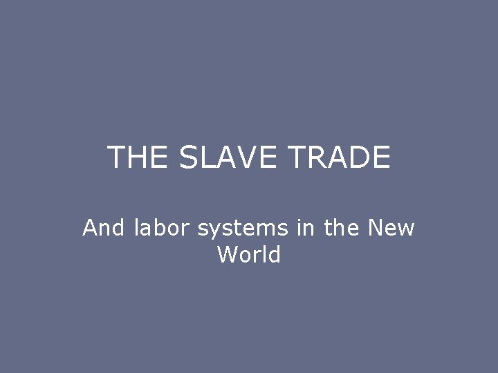 THE SLAVE TRADE And labor systems in the New World 