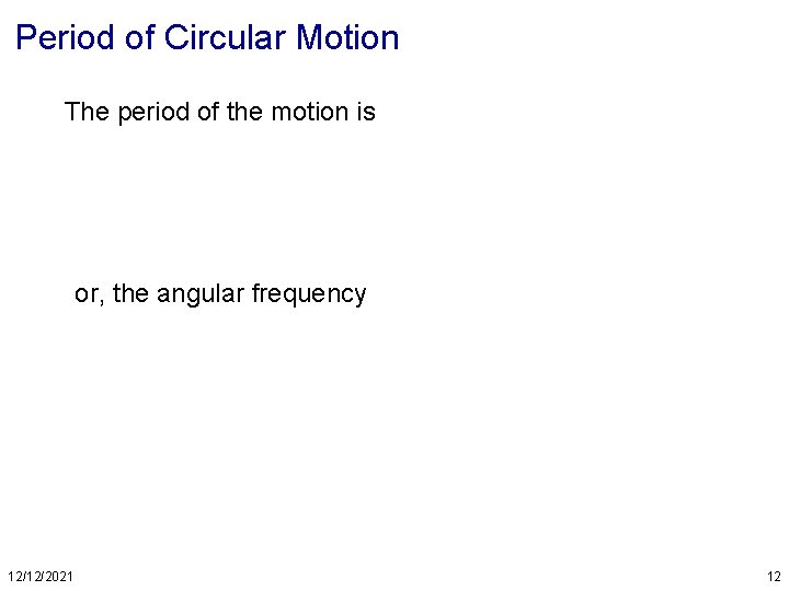 Period of Circular Motion The period of the motion is or, the angular frequency
