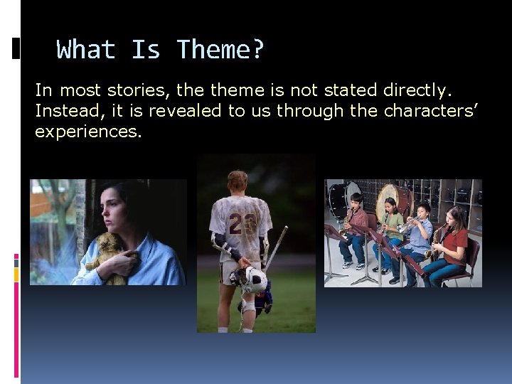 What Is Theme? In most stories, theme is not stated directly. Instead, it is