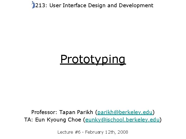 213: User Interface Design and Development Prototyping Professor: Tapan Parikh (parikh@berkeley. edu) TA: Eun