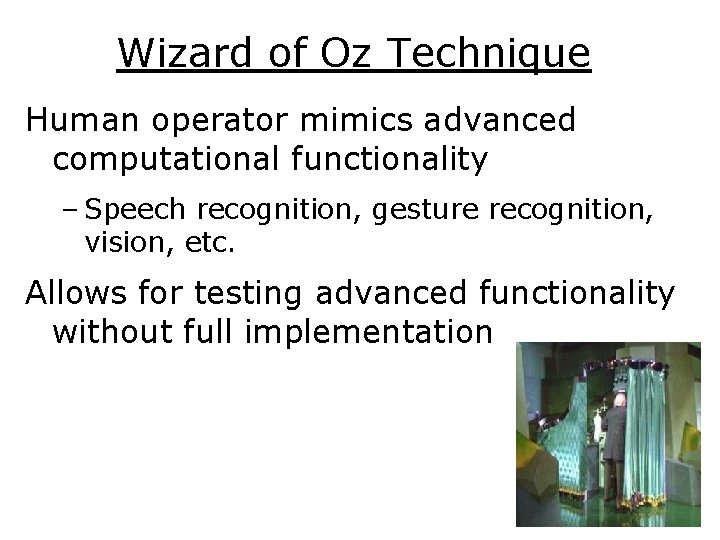 Wizard of Oz Technique Human operator mimics advanced computational functionality – Speech recognition, gesture