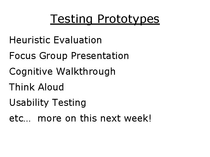 Testing Prototypes Heuristic Evaluation Focus Group Presentation Cognitive Walkthrough Think Aloud Usability Testing etc…