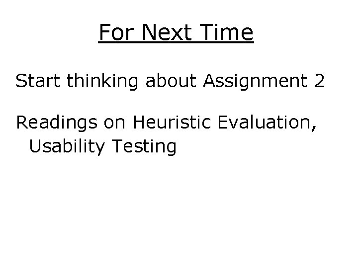 For Next Time Start thinking about Assignment 2 Readings on Heuristic Evaluation, Usability Testing