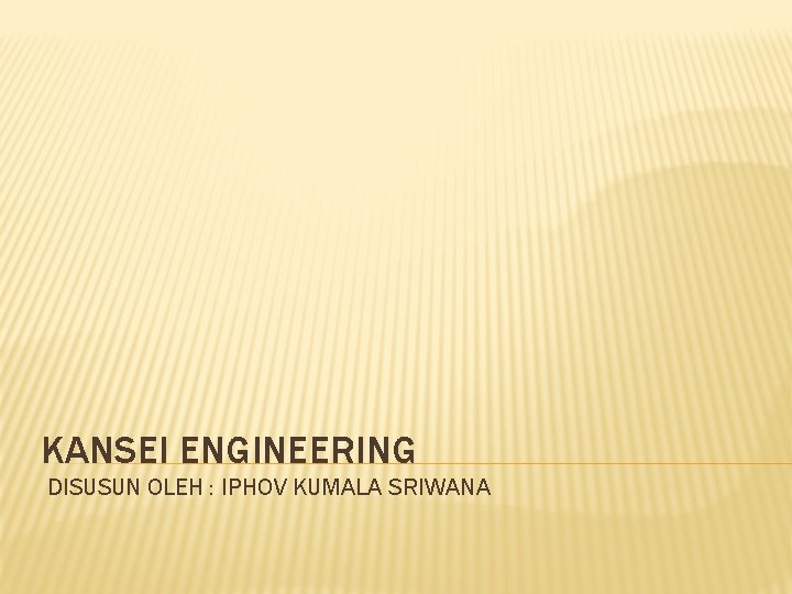 KANSEI ENGINEERING DISUSUN OLEH : IPHOV KUMALA SRIWANA 