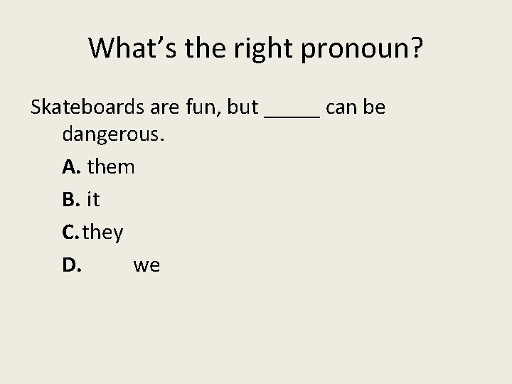 What’s the right pronoun? Skateboards are fun, but _____ can be dangerous. A. them