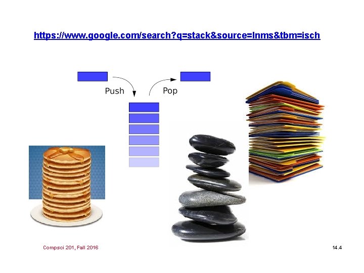 https: //www. google. com/search? q=stack&source=lnms&tbm=isch Compsci 201, Fall 2016 14. 4 https: //www. google. com/search? q=stack&source=lnms&tbm=isch Compsci 201, Fall 2016 14. 4