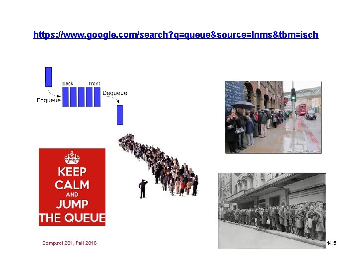 https: //www. google. com/search? q=queue&source=lnms&tbm=isch Compsci 201, Fall 2016 14. 5 https: //www. google. com/search? q=queue&source=lnms&tbm=isch Compsci 201, Fall 2016 14. 5