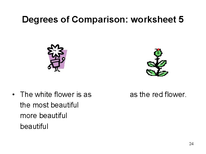 Degrees of Comparison: worksheet 5 • The white flower is as the most beautiful