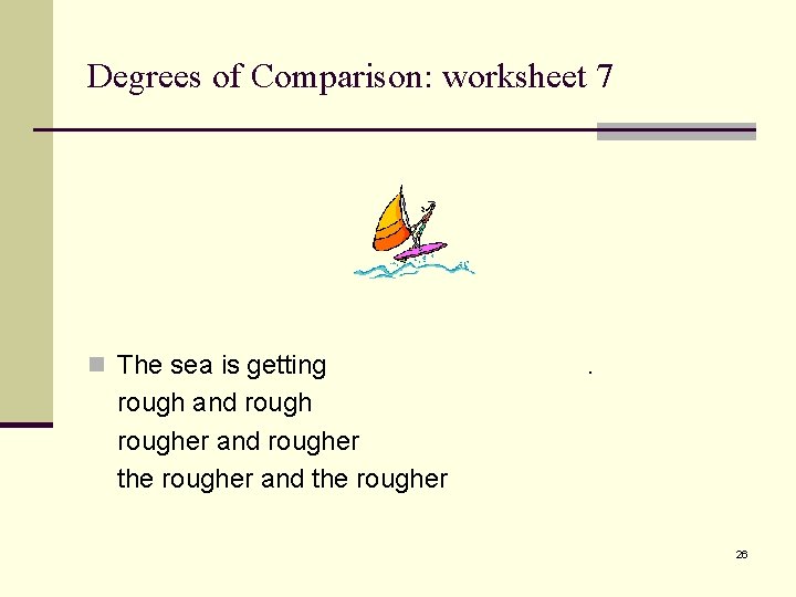 Degrees of Comparison: worksheet 7 n The sea is getting . rough and rougher