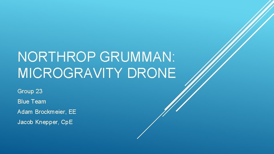 NORTHROP GRUMMAN: MICROGRAVITY DRONE Group 23 Blue Team Adam Brockmeier, EE Jacob Knepper, Cp.