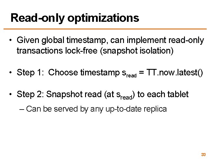 Read-only optimizations • Given global timestamp, can implement read-only transactions lock-free (snapshot isolation) •