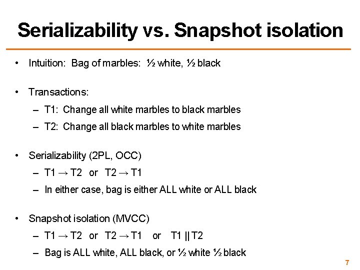 Serializability vs. Snapshot isolation • Intuition: Bag of marbles: ½ white, ½ black •