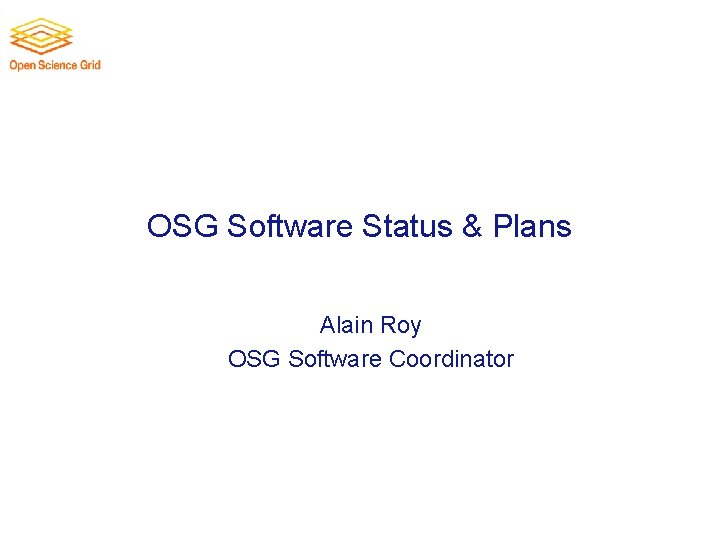 OSG Software Status & Plans Alain Roy OSG Software Coordinator 