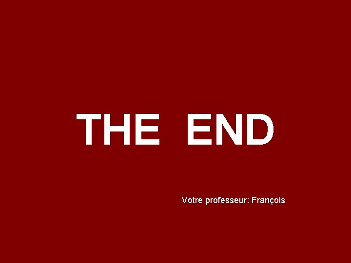 THE END Votre professeur: François 