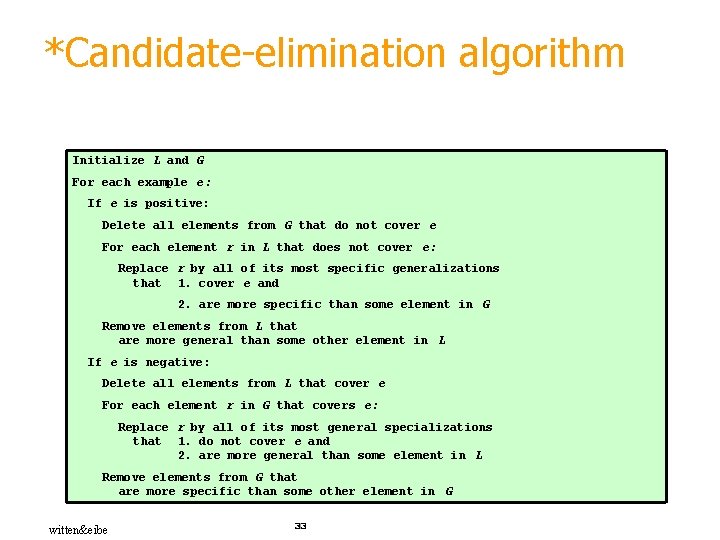 *Candidate-elimination algorithm Initialize L and G For each example e: If e is positive: