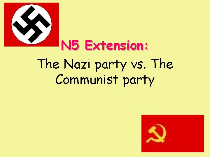 N 5 Extension: The Nazi party vs. The Communist party 