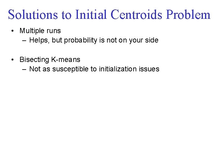 Solutions to Initial Centroids Problem • Multiple runs – Helps, but probability is not