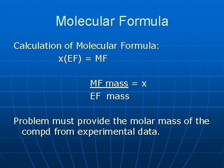 Molecular Formula Calculation of Molecular Formula: x(EF) = MF MF mass = x EF