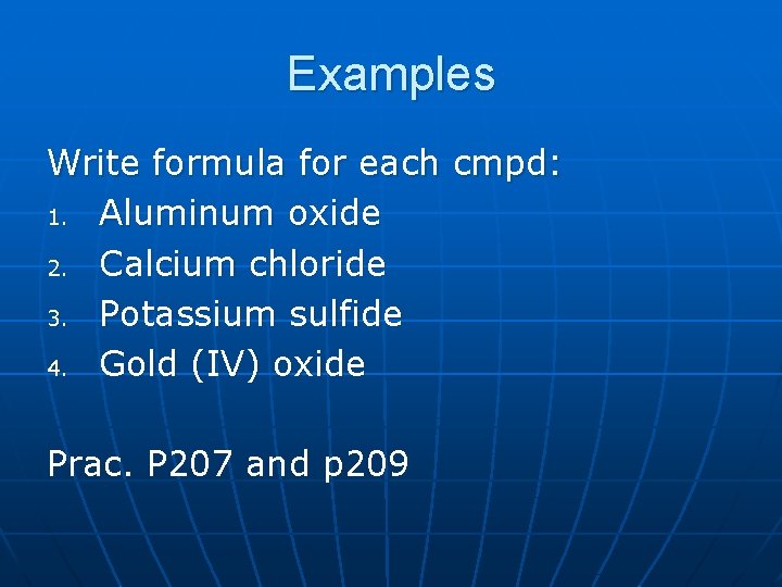 Examples Write formula for each cmpd: 1. Aluminum oxide 2. Calcium chloride 3. Potassium