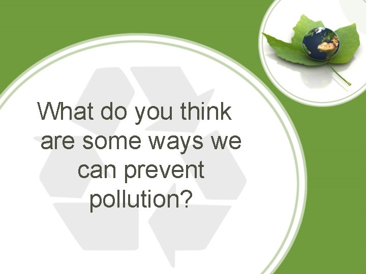 What do you think are some ways we can prevent pollution? 
